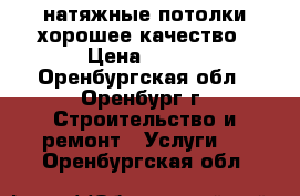 натяжные потолки хорошее качество › Цена ­ 270 - Оренбургская обл., Оренбург г. Строительство и ремонт » Услуги   . Оренбургская обл.